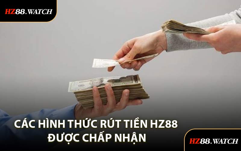 Các Hình Thức Rút Tiền HZ88 Được Chấp Nhận
