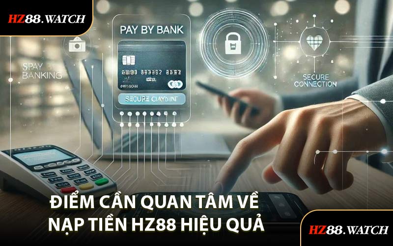 Điểm Cần Quan Tâm Về Nạp Tiền HZ88 Hiệu Quả
