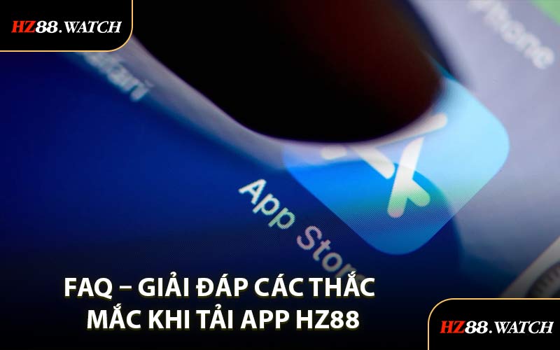 FAQ – Giải Đáp Các Thắc Mắc Khi Tải App HZ88