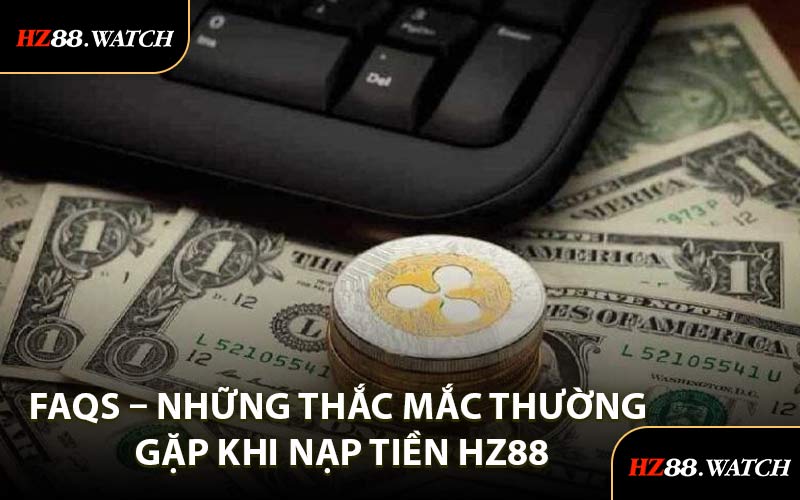 FAQs – Những Thắc Mắc Thường Gặp Khi Nạp Tiền HZ88