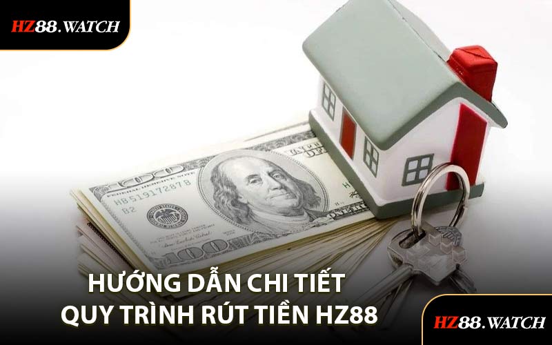 Hướng Dẫn Chi Tiết Quy Trình Rút Tiền HZ88