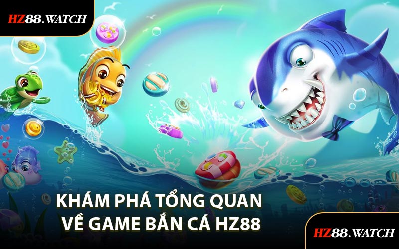 Khám Phá Tổng Quan Về Game Bắn Cá HZ88