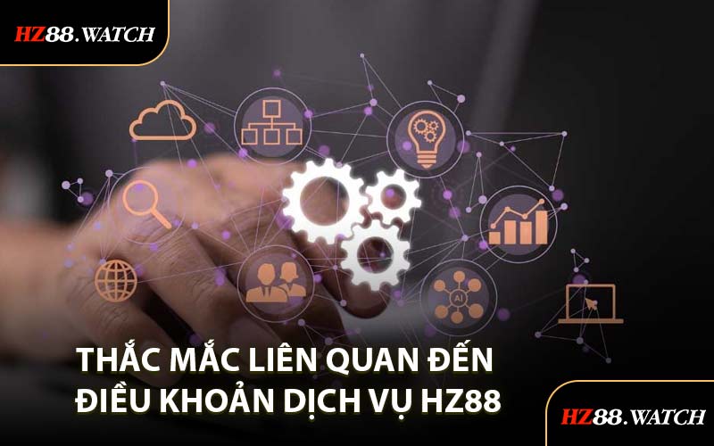 Thắc Mắc Liên Quan Đến Điều Khoản Dịch Vụ HZ88