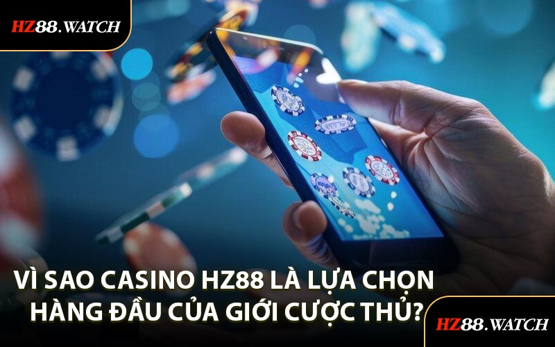 Vì Sao Casino HZ88 Là Lựa Chọn Hàng Đầu Của Giới Cược Thủ?