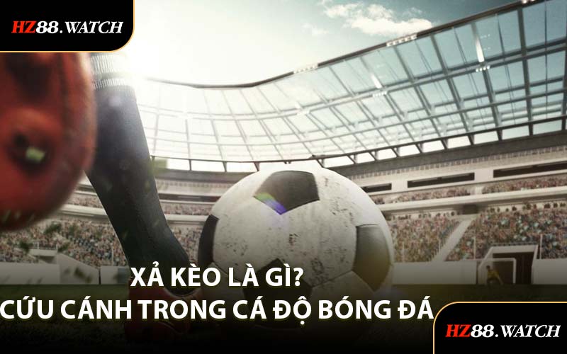 Xả Kèo Là Gì? Cứu Cánh Trong Cá Độ Bóng Đá