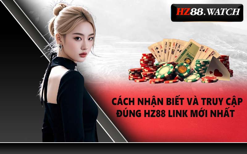 Cách nhận biết và truy cập đúng HZ88 link mới nhất