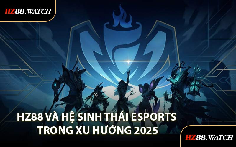 HZ88 và hệ sinh thái Esports trong xu hướng 2025