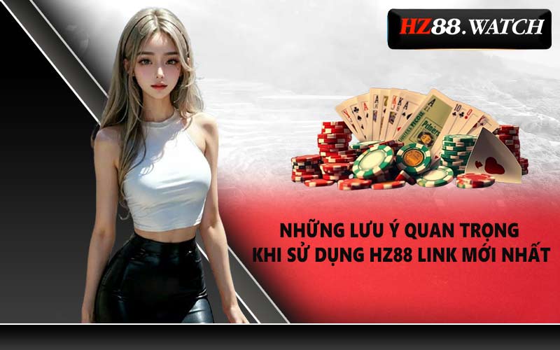 Những lưu ý quan trọng khi sử dụng HZ88 link mới nhất