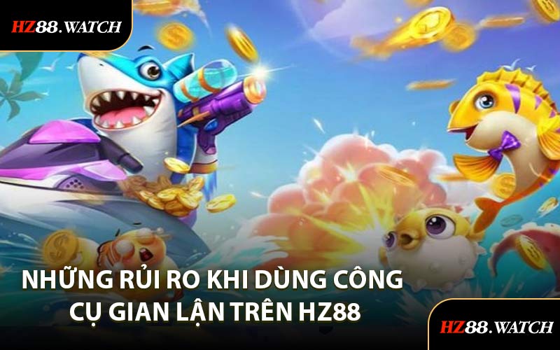 Những Rủi Ro Khi Dùng Công Cụ Gian Lận Trên HZ88