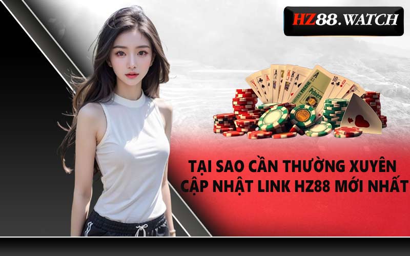 Tại sao cần thường xuyên cập nhật link HZ88 mới nhất