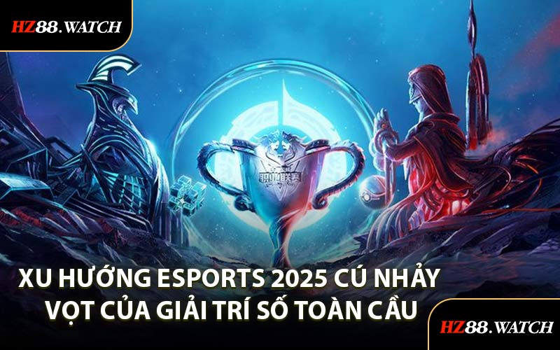 Xu hướng Esports 2025 Cú nhảy vọt của giải trí số toàn cầu