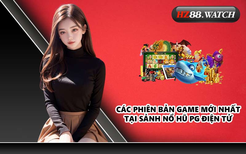 Các phiên bản game mới nhất tại Sảnh Nổ Hũ PG Điện Tử