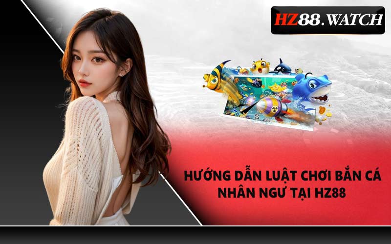 Hướng Dẫn Luật Chơi Bắn Cá Nhân Ngư Tại HZ88