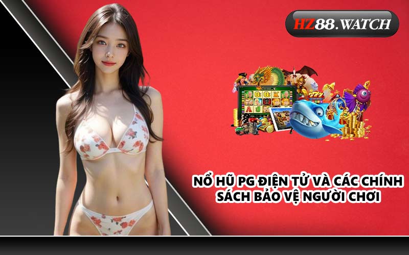 Nổ Hũ PG Điện Tử và các chính sách bảo vệ người chơi