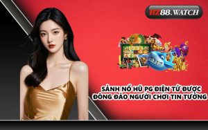 Sảnh Nổ Hũ PG Điện Tử được đông đảo người chơi tin tưởng