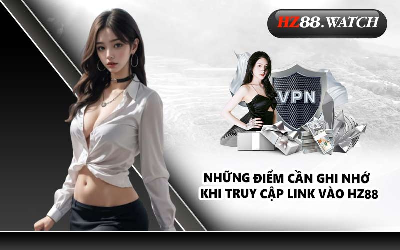 Những điểm cần ghi nhớ khi truy cập link vào HZ88