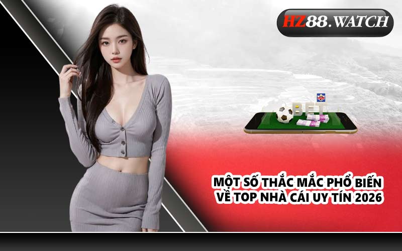 Một số thắc mắc phổ biến về top nhà cái uy tín 2026