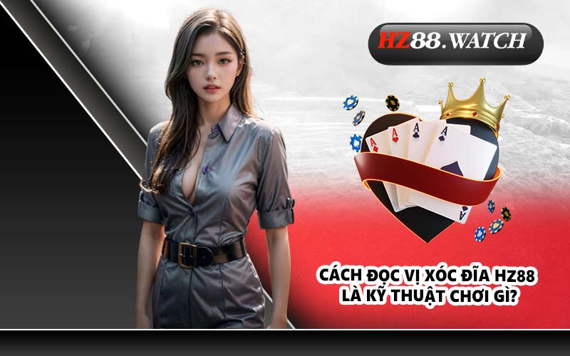 Cách đọc vị xóc đĩa HZ88 là kỹ thuật chơi gì?